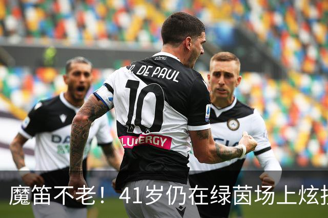 魔笛不老！41岁仍在绿茵场上炫技